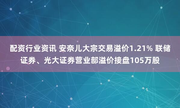 配资行业资讯 安奈儿大宗交易溢价1.21% 联储证券、光大证券营业部溢价接盘105万股