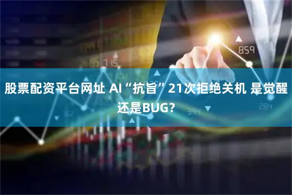 股票配资平台网址 AI“抗旨”21次拒绝关机 是觉醒还是BUG？