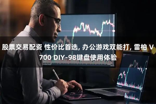 股票交易配资 性价比首选, 办公游戏双能打, 雷柏 V700 DIY-98键盘使用体验