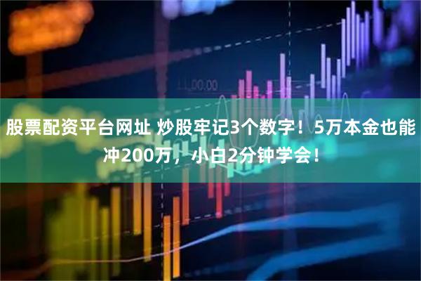 股票配资平台网址 炒股牢记3个数字！5万本金也能冲200万，小白2分钟学会！