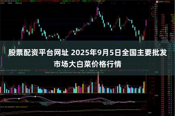 股票配资平台网址 2025年9月5日全国主要批发市场大白菜价格行情