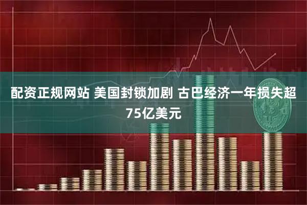 配资正规网站 美国封锁加剧 古巴经济一年损失超75亿美元