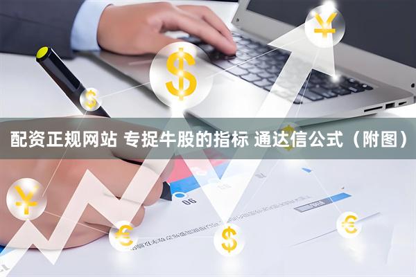 配资正规网站 专捉牛股的指标 通达信公式（附图）
