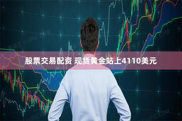 股票交易配资 现货黄金站上4110美元