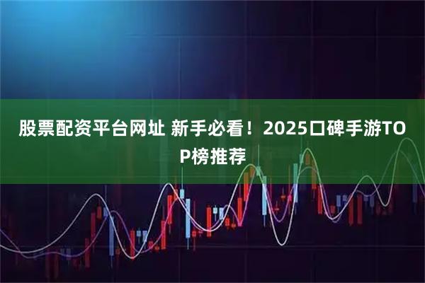 股票配资平台网址 新手必看！2025口碑手游TOP榜推荐